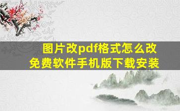 图片改pdf格式怎么改免费软件手机版下载安装