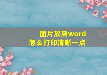 图片放到word怎么打印清晰一点