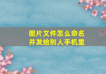 图片文件怎么命名并发给别人手机里