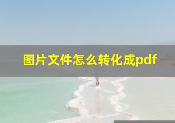 图片文件怎么转化成pdf