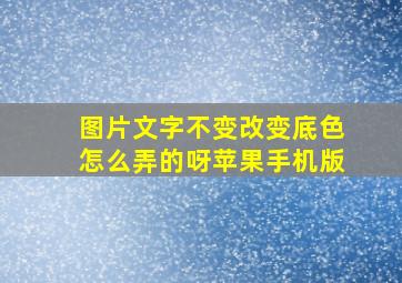 图片文字不变改变底色怎么弄的呀苹果手机版