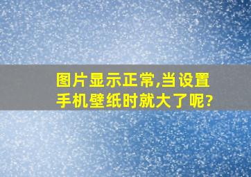 图片显示正常,当设置手机壁纸时就大了呢?