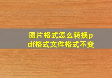 图片格式怎么转换pdf格式文件格式不变