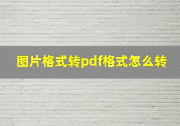 图片格式转pdf格式怎么转