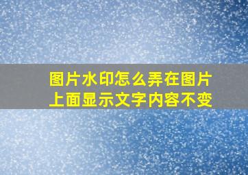 图片水印怎么弄在图片上面显示文字内容不变