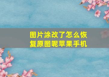 图片涂改了怎么恢复原图呢苹果手机