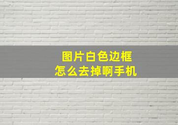 图片白色边框怎么去掉啊手机