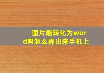 图片能转化为word吗怎么弄出来手机上