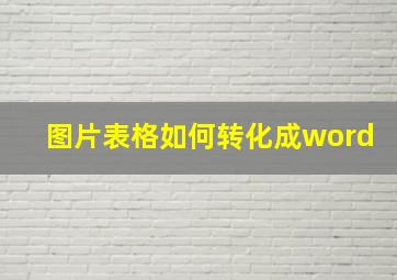 图片表格如何转化成word