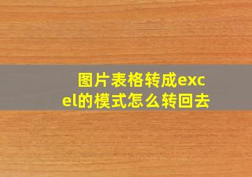 图片表格转成excel的模式怎么转回去