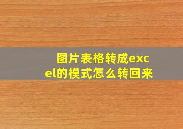 图片表格转成excel的模式怎么转回来