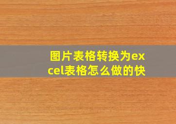 图片表格转换为excel表格怎么做的快