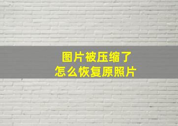 图片被压缩了怎么恢复原照片