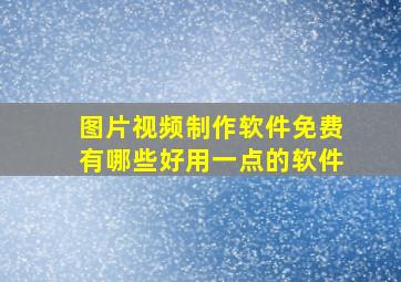 图片视频制作软件免费有哪些好用一点的软件