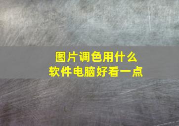 图片调色用什么软件电脑好看一点