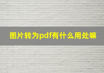 图片转为pdf有什么用处嘛