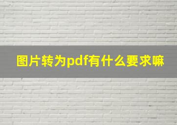 图片转为pdf有什么要求嘛