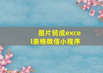 图片转成excel表格微信小程序