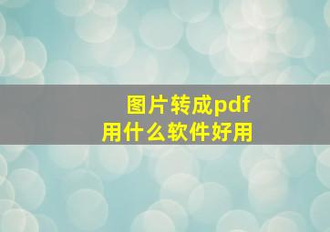 图片转成pdf用什么软件好用