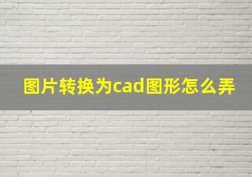 图片转换为cad图形怎么弄