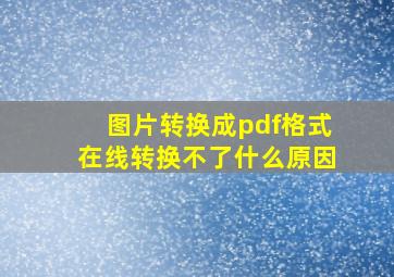 图片转换成pdf格式在线转换不了什么原因