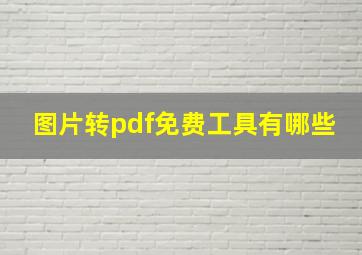 图片转pdf免费工具有哪些