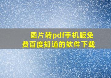 图片转pdf手机版免费百度知道的软件下载