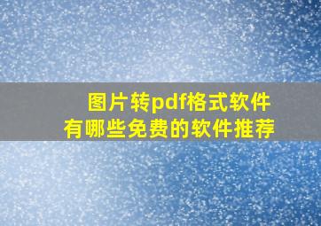 图片转pdf格式软件有哪些免费的软件推荐