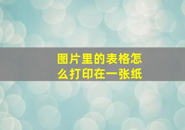 图片里的表格怎么打印在一张纸