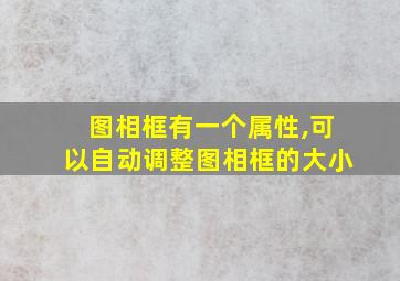 图相框有一个属性,可以自动调整图相框的大小