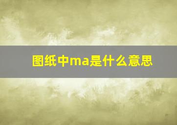 图纸中ma是什么意思