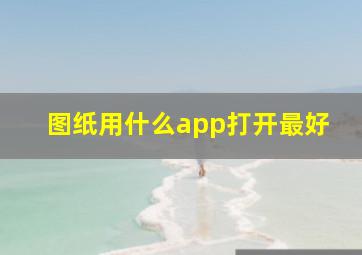 图纸用什么app打开最好