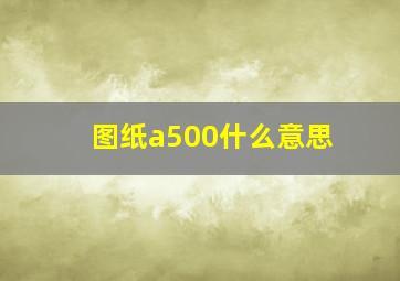 图纸a500什么意思