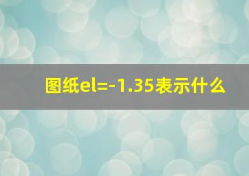 图纸el=-1.35表示什么