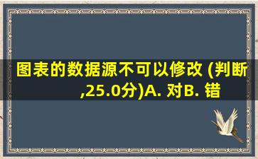 图表的数据源不可以修改 (判断,25.0分)A. 对B. 错