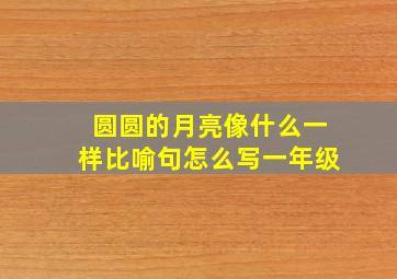 圆圆的月亮像什么一样比喻句怎么写一年级