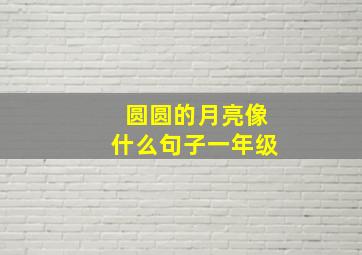 圆圆的月亮像什么句子一年级