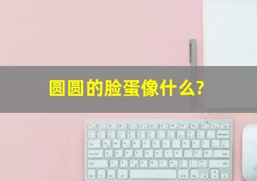 圆圆的脸蛋像什么?