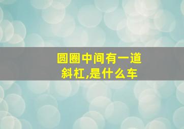 圆圈中间有一道斜杠,是什么车