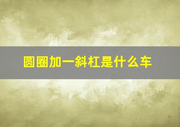 圆圈加一斜杠是什么车