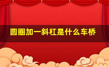 圆圈加一斜杠是什么车桥