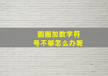 圆圈加数字符号不够怎么办呢