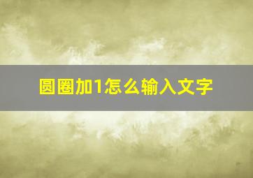 圆圈加1怎么输入文字