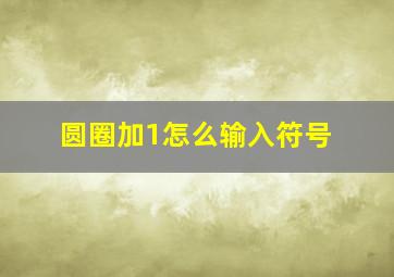 圆圈加1怎么输入符号