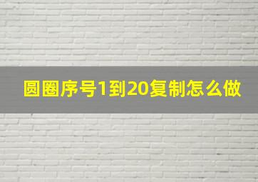 圆圈序号1到20复制怎么做