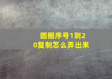 圆圈序号1到20复制怎么弄出来