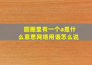 圆圈里有一个a是什么意思网络用语怎么说