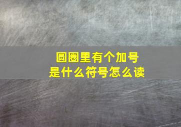 圆圈里有个加号是什么符号怎么读