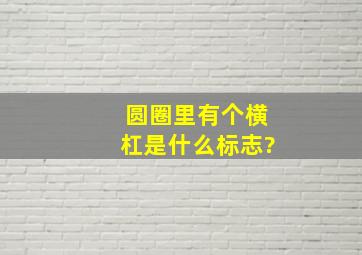 圆圈里有个横杠是什么标志?