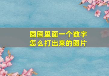 圆圈里面一个数字怎么打出来的图片